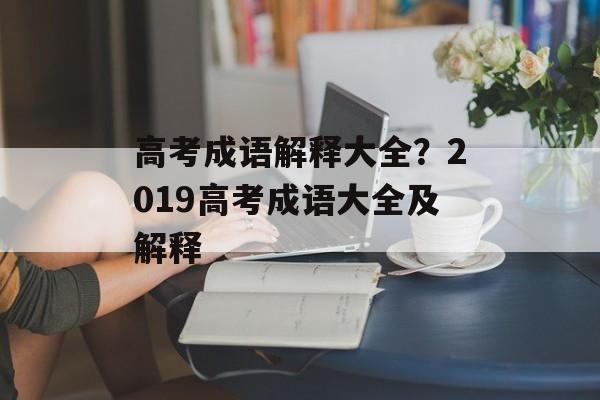高考成语解释大全？2019高考成语大全及解释-第1张图片-