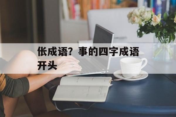 伥成语？事的四字成语开头-第1张图片-