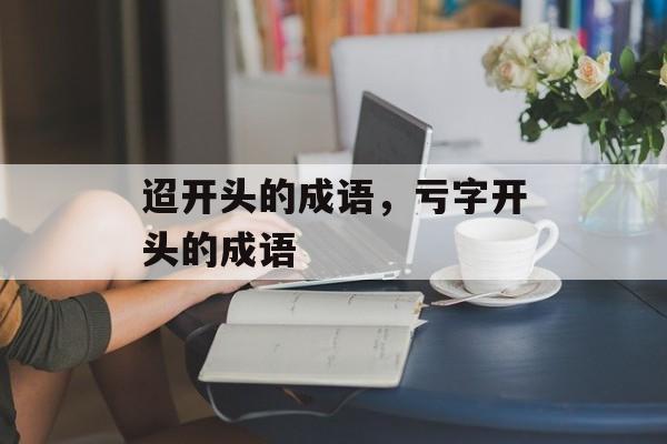 迢开头的成语，亏字开头的成语-第1张图片-