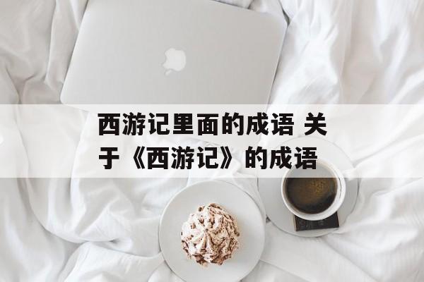 西游记里面的成语 关于《西游记》的成语-第1张图片-