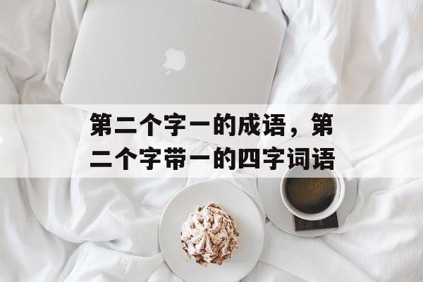 第二个字一的成语，第二个字带一的四字词语-第1张图片-