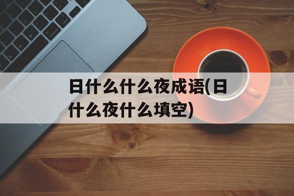 日什么什么夜成语(日什么夜什么填空)-第1张图片-