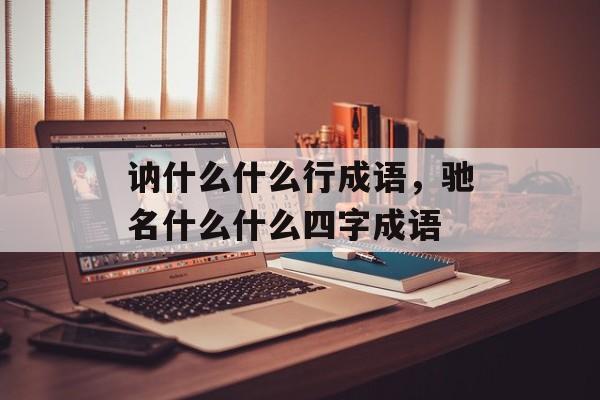 讷什么什么行成语，驰名什么什么四字成语-第1张图片-