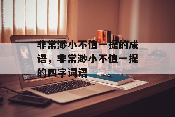 非常渺小不值一提的成语，非常渺小不值一提的四字词语-第1张图片-
