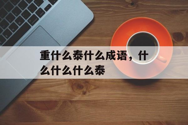 重什么泰什么成语，什么什么什么泰-第1张图片-