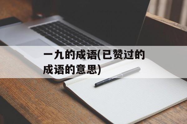 一九的成语(已赞过的成语的意思)-第1张图片-