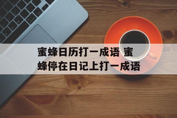 蜜蜂日历打一成语 蜜蜂停在日记上打一成语-第1张图片-