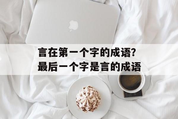 言在第一个字的成语？最后一个字是言的成语-第1张图片-