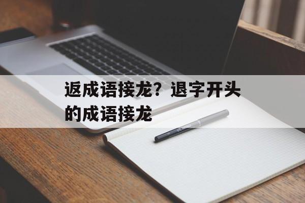 返成语接龙？退字开头的成语接龙-第1张图片-