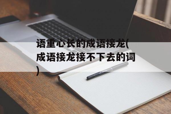 语重心长的成语接龙(成语接龙接不下去的词)-第1张图片-