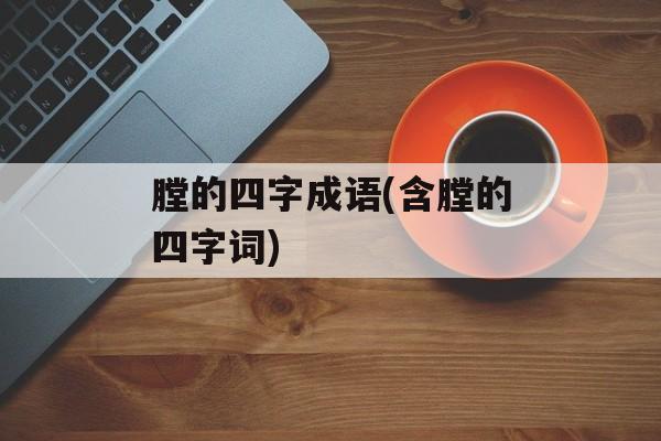 膛的四字成语(含膛的四字词)-第1张图片-