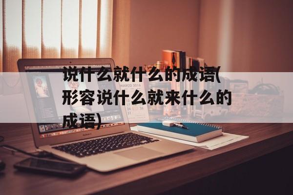 说什么就什么的成语(形容说什么就来什么的成语)-第1张图片-