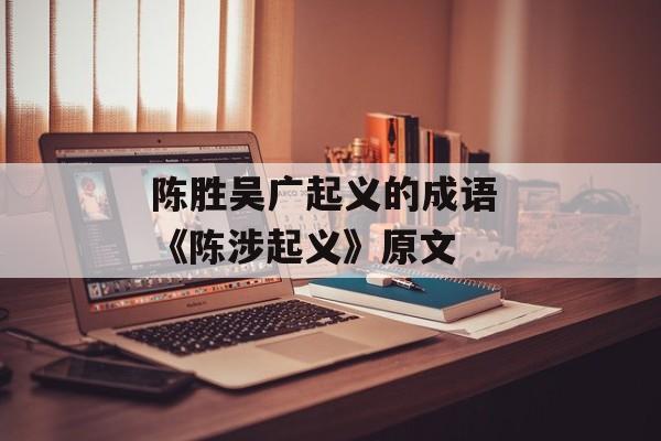 陈胜吴广起义的成语 《陈涉起义》原文-第1张图片-