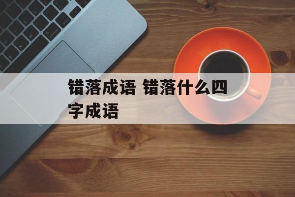 错落成语 错落什么四字成语-第1张图片-