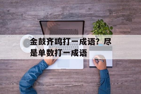 金鼓齐鸣打一成语？尽是单数打一成语-第1张图片-