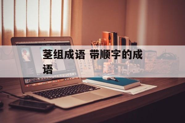 茎组成语 带顺字的成语-第1张图片-