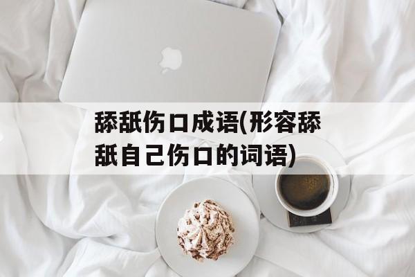 舔舐伤口成语(形容舔舐自己伤口的词语)-第1张图片-