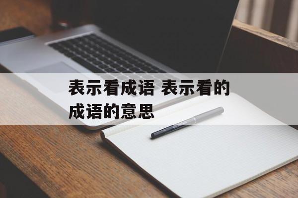 表示看成语 表示看的成语的意思-第1张图片-