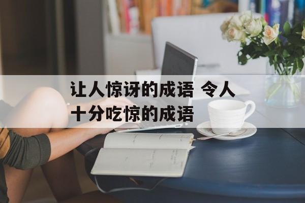 让人惊讶的成语 令人十分吃惊的成语-第1张图片-