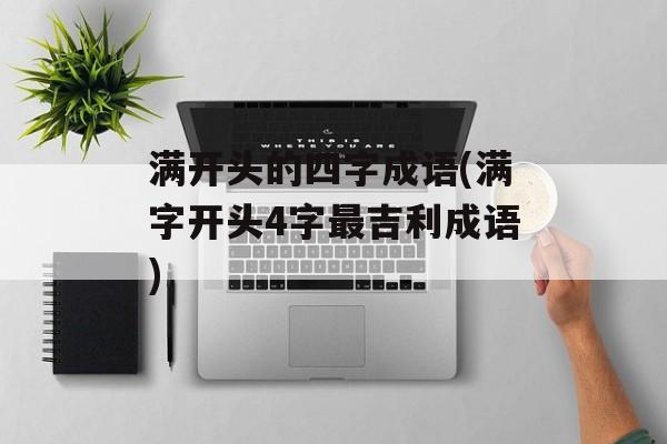 满开头的四字成语(满字开头4字最吉利成语)-第1张图片-