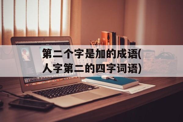 第二个字是加的成语(人字第二的四字词语)-第1张图片-