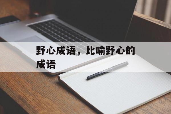 野心成语，比喻野心的成语-第1张图片-