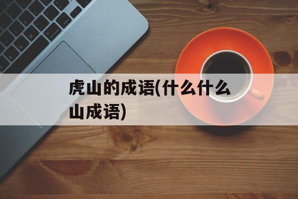 虎山的成语(什么什么山成语)-第1张图片-