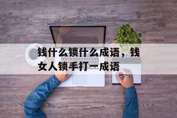 钱什么锁什么成语，钱女人锁手打一成语-第1张图片-
