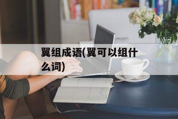 翼组成语(翼可以组什么词)-第1张图片-