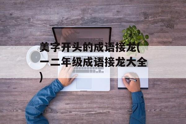 美字开头的成语接龙(一二年级成语接龙大全)-第1张图片-