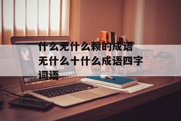 什么无什么赖的成语 无什么十什么成语四字词语-第1张图片-