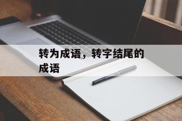 转为成语，转字结尾的成语-第1张图片-