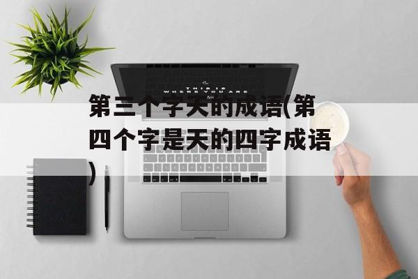 第三个字天的成语(第四个字是天的四字成语)-第1张图片-