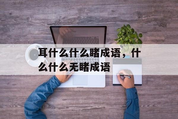 耳什么什么睹成语，什么什么无睹成语-第1张图片-
