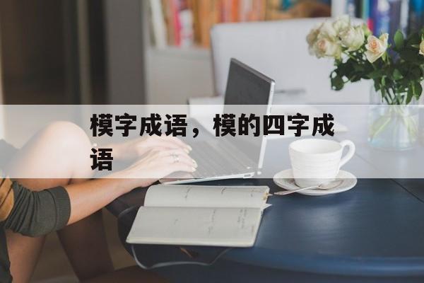 模字成语，模的四字成语-第1张图片-