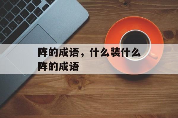 阵的成语，什么装什么阵的成语-第1张图片-