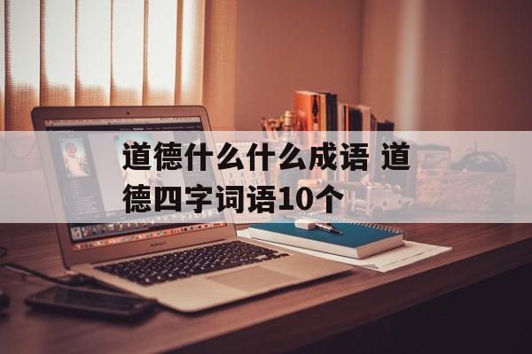 道德什么什么成语 道德四字词语10个-第1张图片-