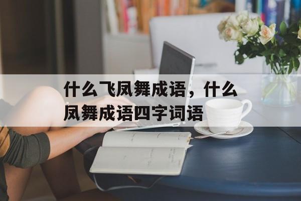 什么飞凤舞成语，什么凤舞成语四字词语-第1张图片-