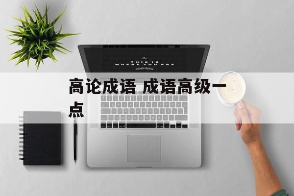 高论成语 成语高级一点-第1张图片-