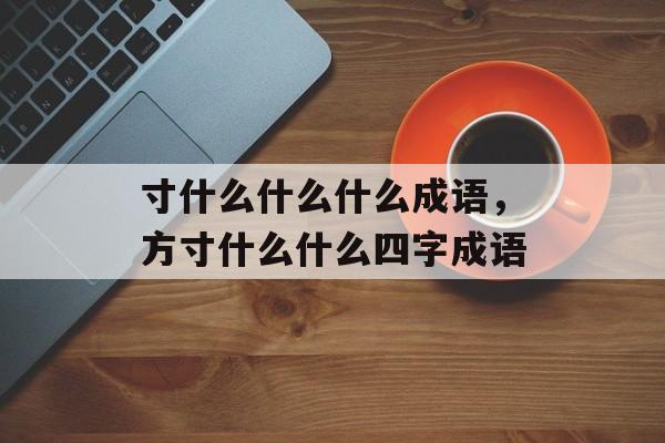寸什么什么什么成语，方寸什么什么四字成语-第1张图片-