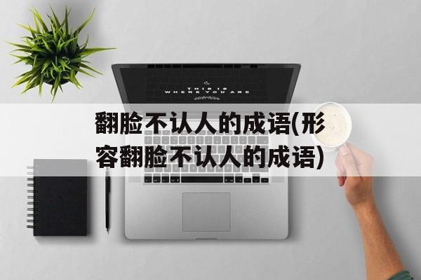 翻脸不认人的成语(形容翻脸不认人的成语)-第1张图片-