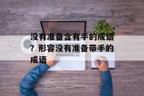 没有准备含有手的成语？形容没有准备带手的成语-第1张图片-