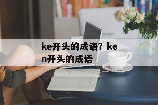 ke开头的成语？ken开头的成语-第1张图片-