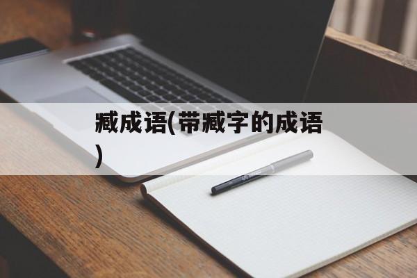 臧成语(带臧字的成语)-第1张图片-