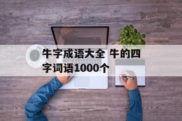 牛字成语大全 牛的四字词语1000个-第1张图片-