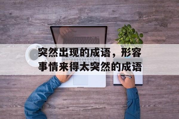突然出现的成语，形容事情来得太突然的成语-第1张图片-