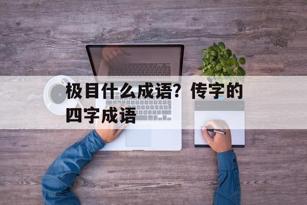 极目什么成语？传字的四字成语-第1张图片-