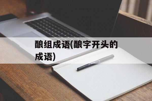 酿组成语(酿字开头的成语)-第1张图片-