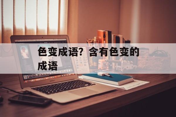 色变成语？含有色变的成语-第1张图片-