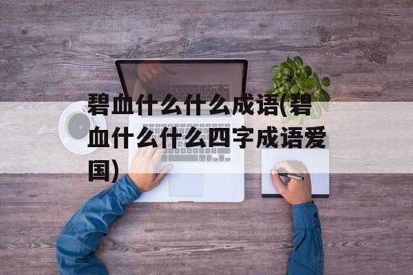 碧血什么什么成语(碧血什么什么四字成语爱国)-第1张图片-